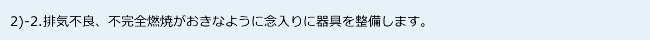 2)-2.排気不良、不完全燃焼がおきなように念入りに器具を整備します。
